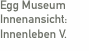 Egg Museum Innenansicht:  Innenleben V.