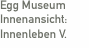 Egg Museum Innenansicht:  Innenleben V.