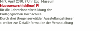 Mi 7. April 2010, 9 Uhr Egg, Museum    Museumsarchitek[tour] PI