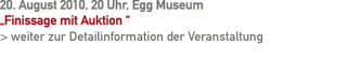 20. August 2010, 20 Uhr, Egg Museum  &bdquo;Finissage mit Auktion &ldquo;  