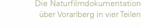 Die Naturfilm&shy;&shy;dokumentation  &uuml;ber Vorarlberg in vier Teilen